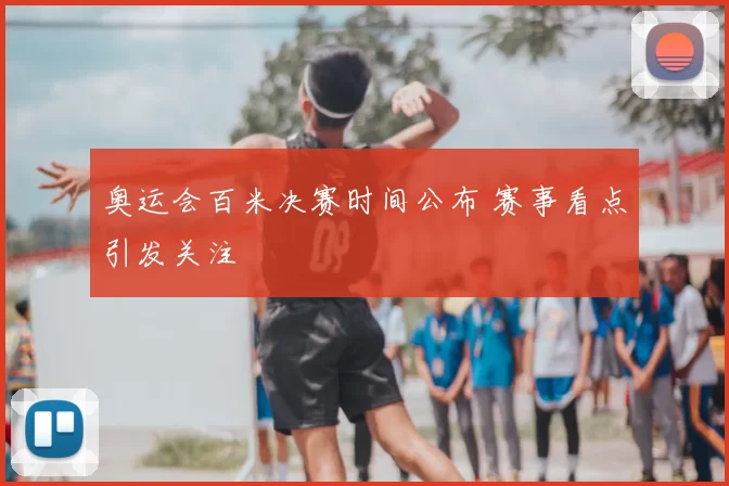 奥运会百米决赛时间公布 赛事看点引发关注