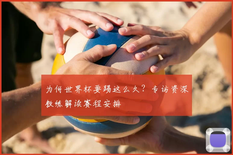 为何世界杯要踢这么久？专访资深教练解读赛程安排