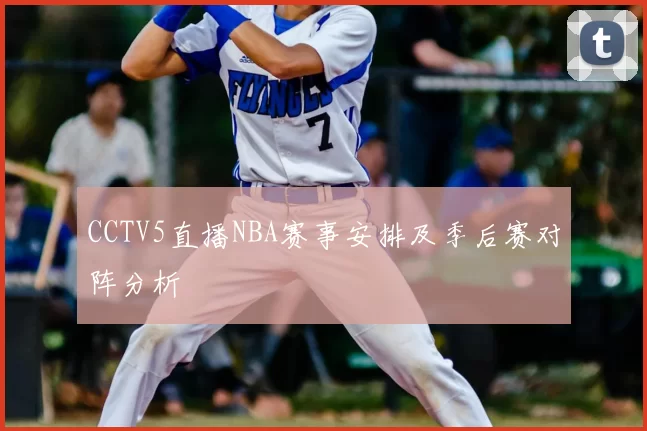 CCTV5直播NBA赛事安排及季后赛对阵分析