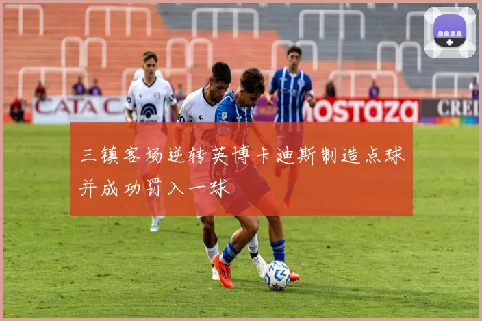 三镇客场逆转英博卡迪斯制造点球并成功罚入一球