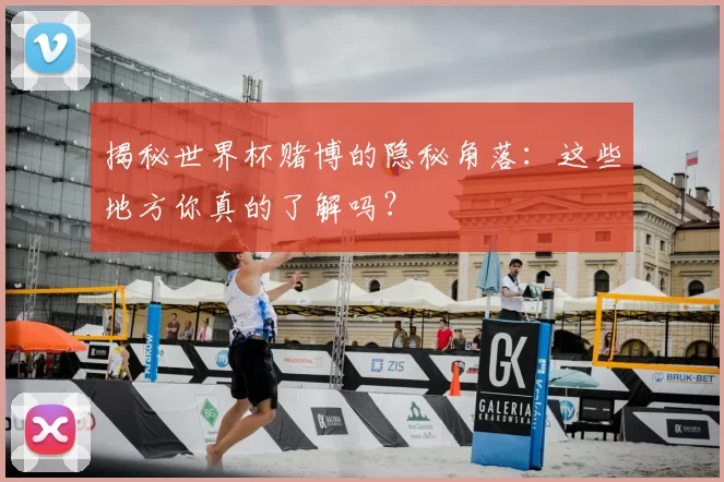 揭秘世界杯赌博的隐秘角落：这些地方你真的了解吗？