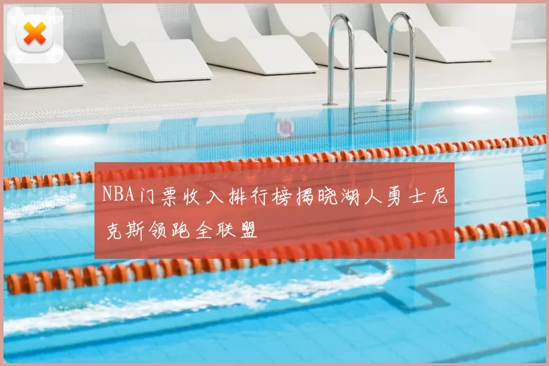 NBA门票收入排行榜揭晓湖人勇士尼克斯领跑全联盟