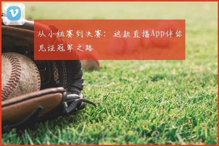 从小组赛到决赛：这款直播App伴你见证冠军之路