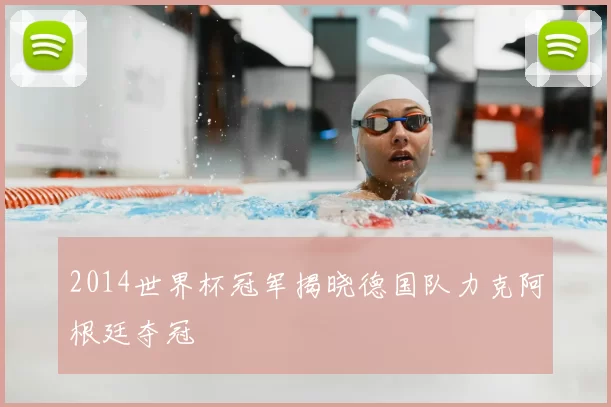 2014世界杯冠军揭晓德国队力克阿根廷夺冠
