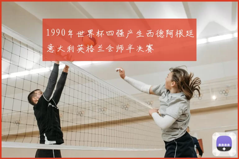 1990年世界杯四强产生西德阿根廷意大利英格兰会师半决赛