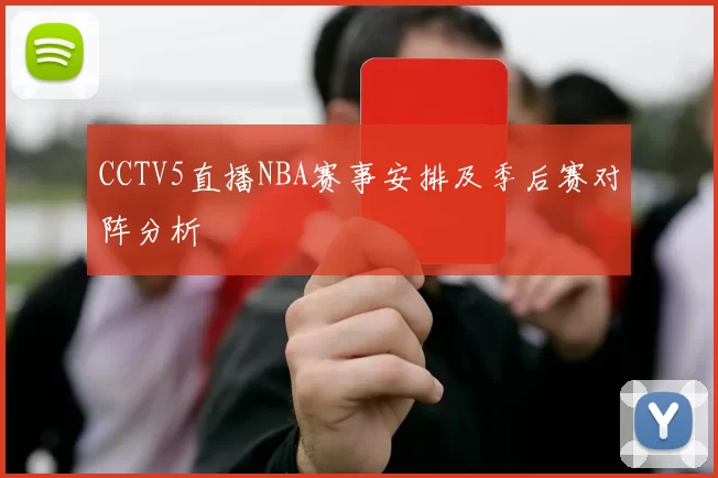 CCTV5直播NBA赛事安排及季后赛对阵分析