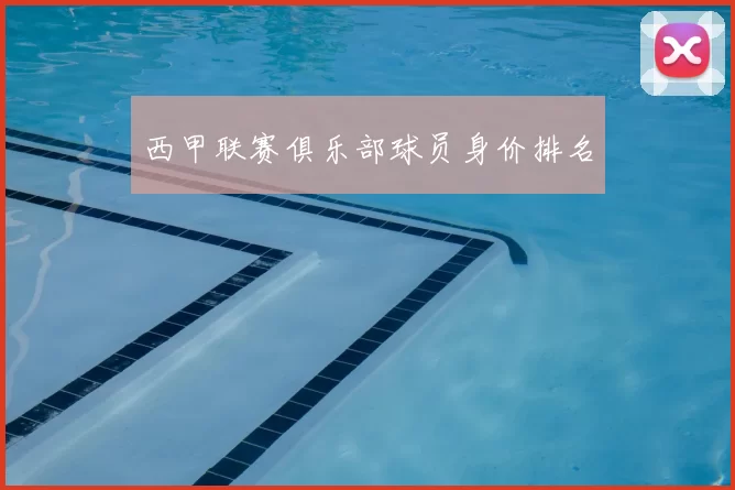 西甲联赛俱乐部球员身价排名