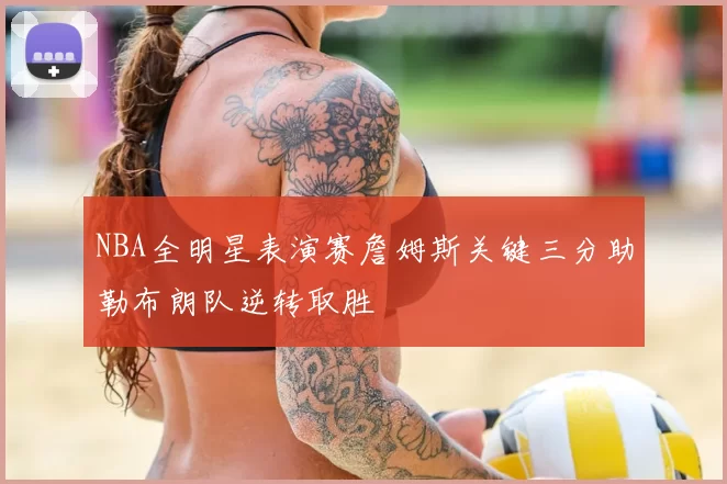 NBA全明星表演赛詹姆斯关键三分助勒布朗队逆转取胜