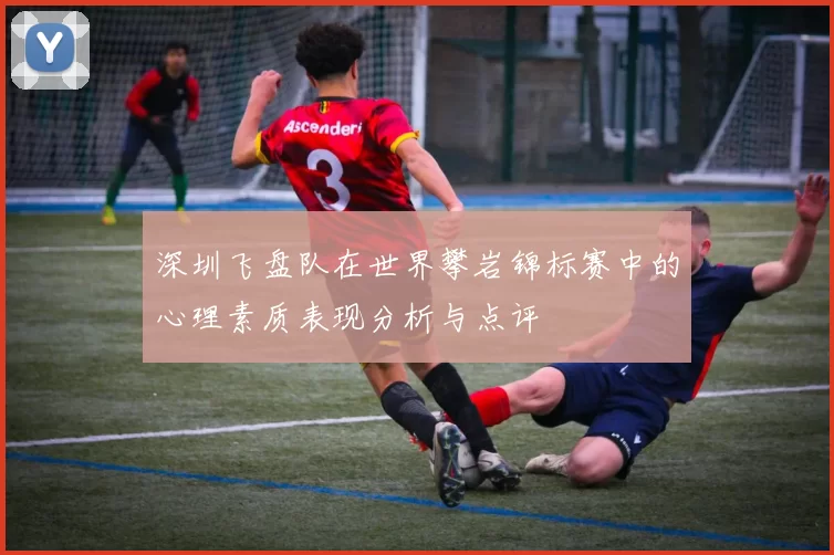 深圳飞盘队在世界攀岩锦标赛中的心理素质表现分析与点评