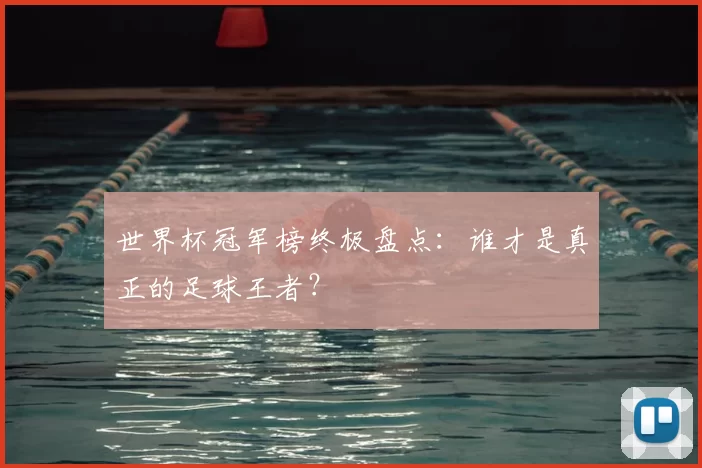 世界杯冠军榜终极盘点：谁才是真正的足球王者？