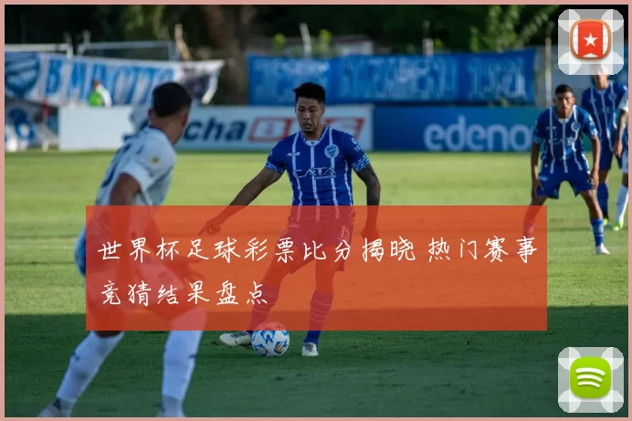 世界杯足球彩票比分揭晓 热门赛事竞猜结果盘点
