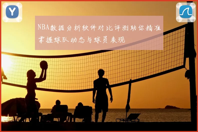 NBA数据分析软件对比评测助你精准掌握球队动态与球员表现
