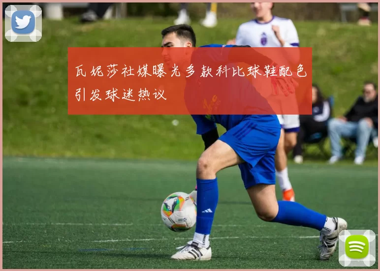 瓦妮莎社媒曝光多款科比球鞋配色引发球迷热议