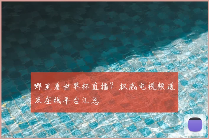 哪里看世界杯直播？权威电视频道及在线平台汇总