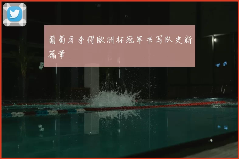 葡萄牙夺得欧洲杯冠军书写队史新篇章