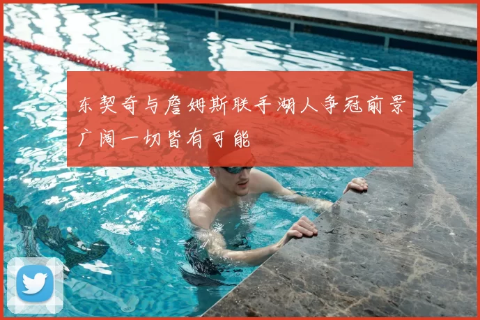 东契奇与詹姆斯联手湖人争冠前景广阔一切皆有可能