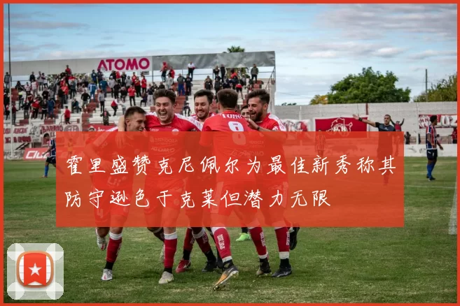 霍里盛赞克尼佩尔为最佳新秀称其防守逊色于克莱但潜力无限