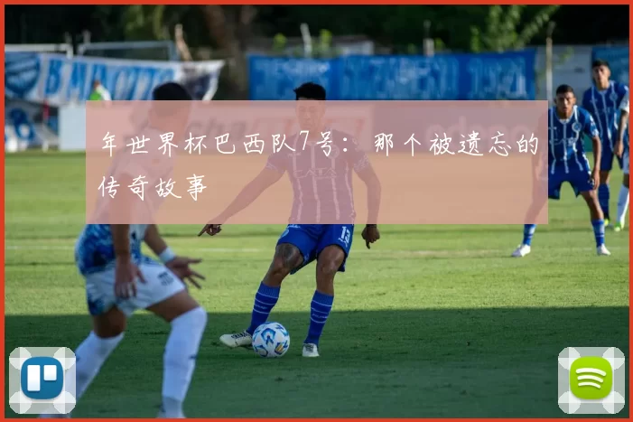 年世界杯巴西队7号：那个被遗忘的传奇故事
