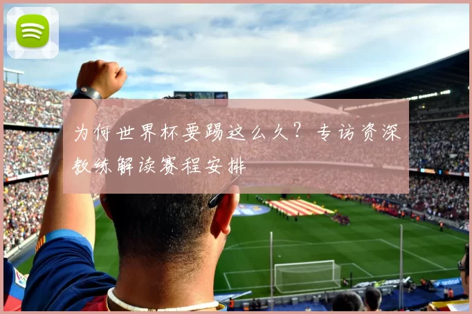 为何世界杯要踢这么久？专访资深教练解读赛程安排