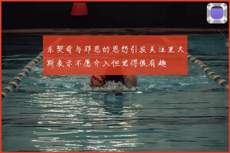 东契奇与邓恩的恩怨引发关注里夫斯表示不愿介入但觉得很有趣