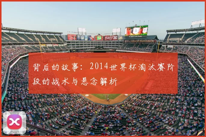 背后的故事:2014世界杯淘汰赛阶段的战术与悬念解析