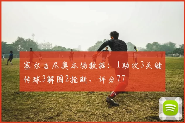 塞尔吉尼奥本场数据：1助攻3关键传球3解围2抢断，评分77