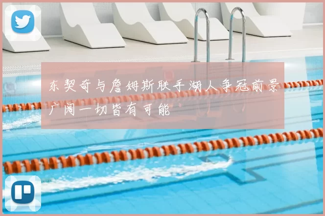 东契奇与詹姆斯联手湖人争冠前景广阔一切皆有可能