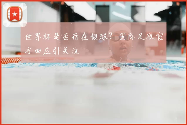 世界杯是否存在假球?国际足联官方回应引关注