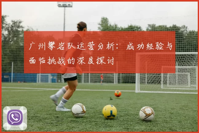 广州攀岩队运营分析：成功经验与面临挑战的深度探讨