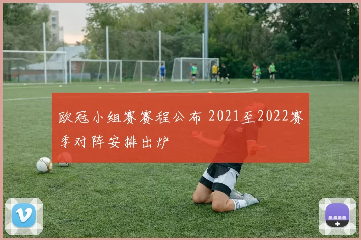 欧冠小组赛赛程公布 2021至2022赛季对阵安排出炉