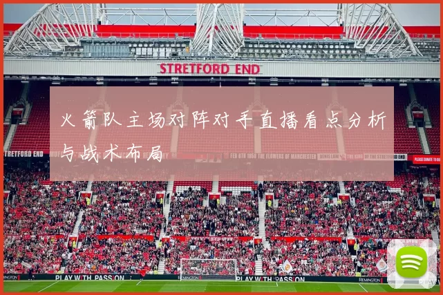 火箭队主场对阵对手直播看点分析与战术布局