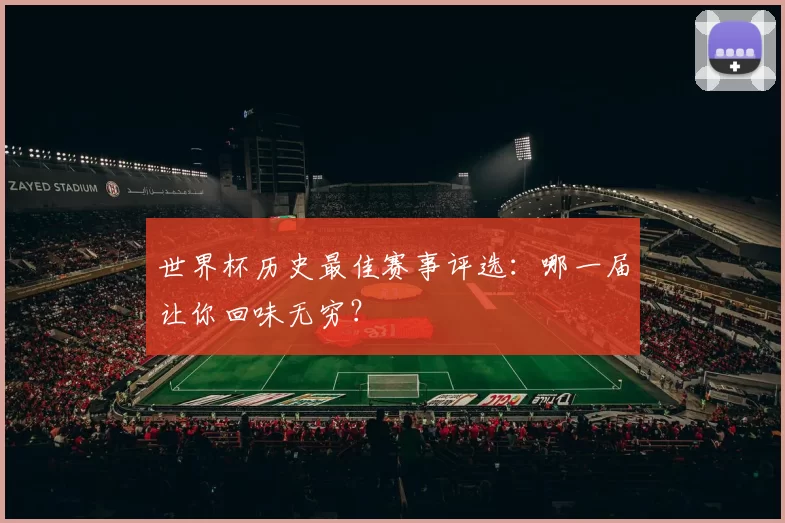 世界杯历史最佳赛事评选:哪一届让你回味无穷?