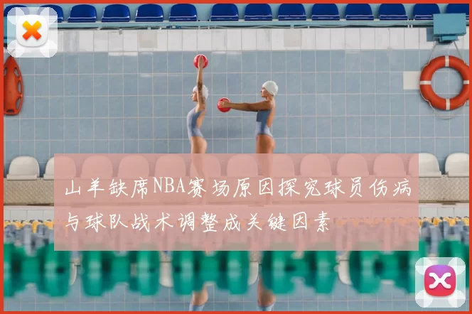 山羊缺席NBA赛场原因探究球员伤病与球队战术调整成关键因素
