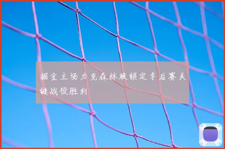 掘金主场力克森林狼锁定季后赛关键战役胜利