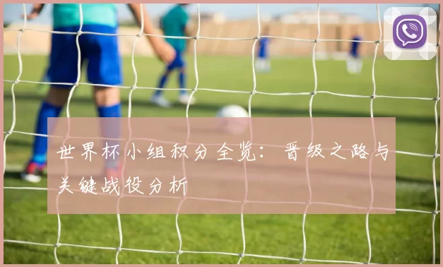 世界杯小组积分全览:晋级之路与关键战役分析