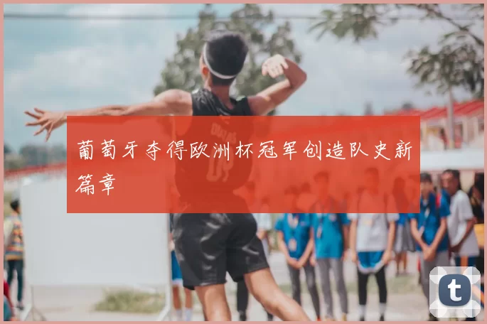 葡萄牙夺得欧洲杯冠军创造队史新篇章