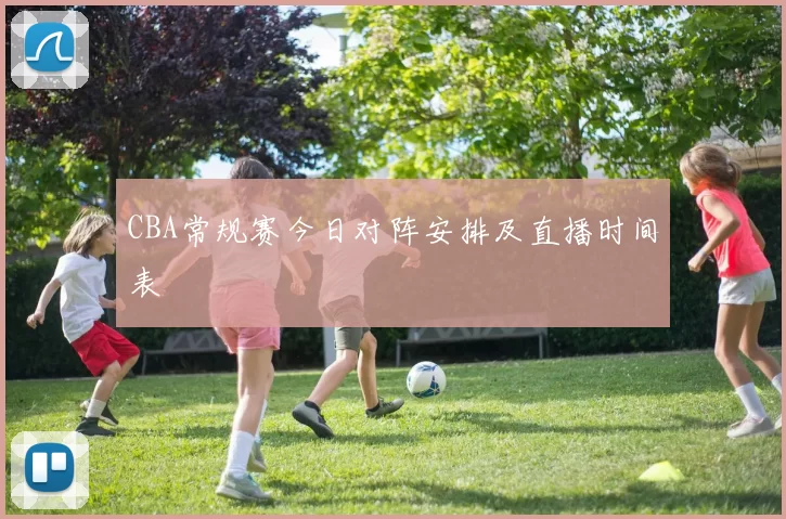 CBA常规赛今日对阵安排及直播时间表