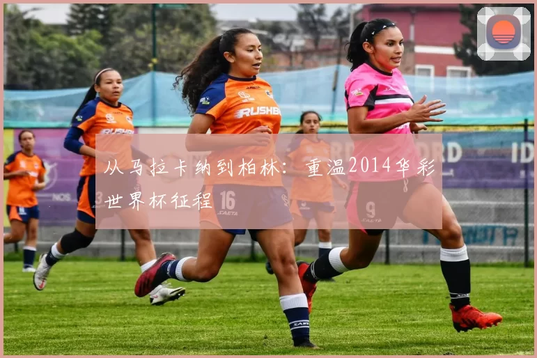 从马拉卡纳到柏林:重温2014华彩世界杯征程
